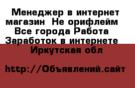 Менеджер в интернет-магазин. Не орифлейм - Все города Работа » Заработок в интернете   . Иркутская обл.